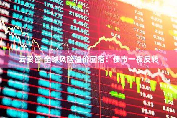 云资管 全球风险溢价回落：债市一夜反转