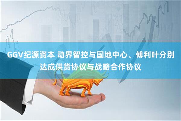 GGV纪源资本 动界智控与国地中心、傅利叶分别达成供货协议与战略合作协议