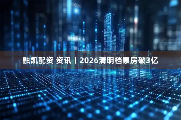 融凯配资 资讯丨2026清明档票房破3亿