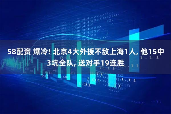 58配资 爆冷! 北京4大外援不敌上海1人, 他15中3坑全队, 送对手19连胜