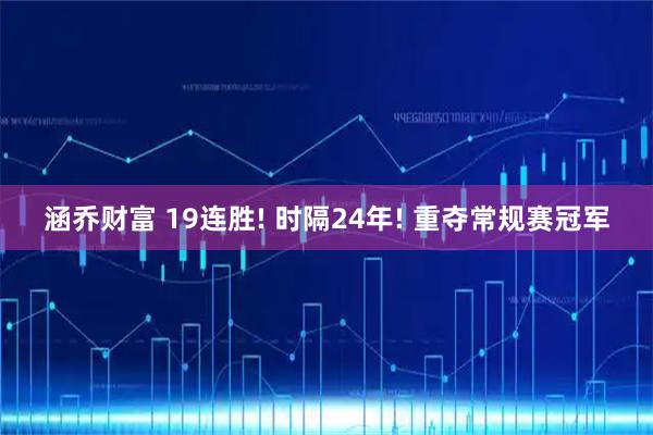 涵乔财富 19连胜! 时隔24年! 重夺常规赛冠军