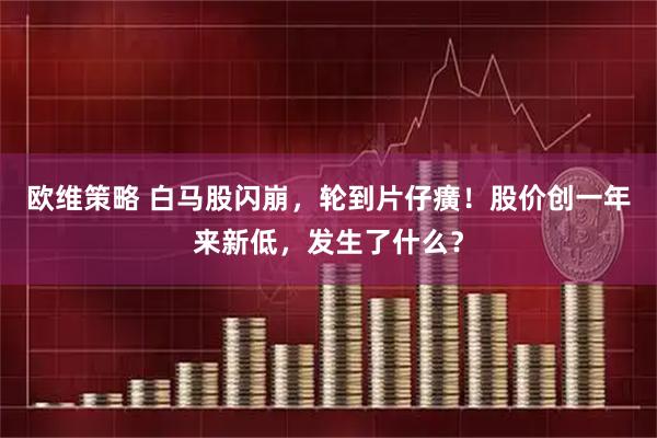 欧维策略 白马股闪崩，轮到片仔癀！股价创一年来新低，发生了什么？